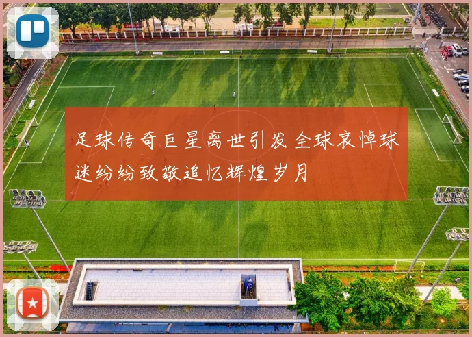 足球传奇巨星离世引发全球哀悼球迷纷纷致敬追忆辉煌岁月